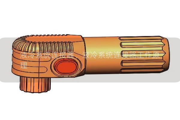 液冷系統(tǒng)連接器、液冷系統(tǒng)連接器工作原理