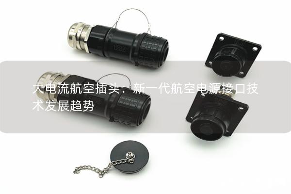 大電流航空插頭：新一代航空電源接口技術(shù)發(fā)展趨勢(shì)