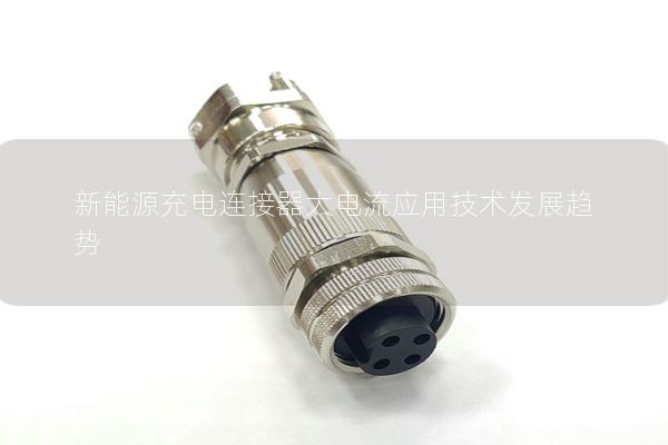 新能源充電連接器大電流應(yīng)用技術(shù)發(fā)展趨勢(shì)