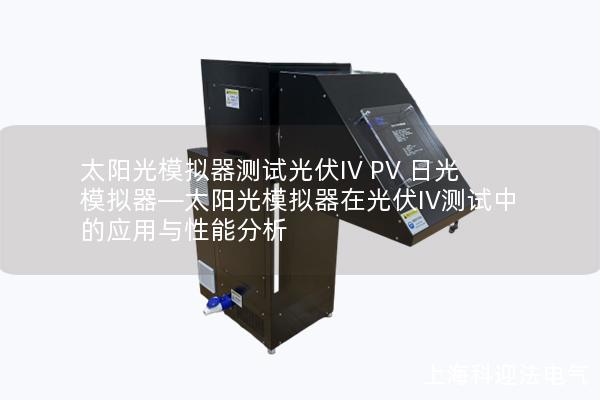 太陽光模擬器測試光伏IV PV 日光模擬器—太陽光模擬器在光伏IV測試中的應(yīng)用與性能分析